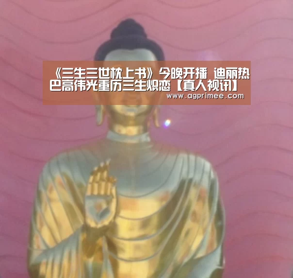 《三生三世枕上书》今晚开播 迪丽热巴高伟光重历三生炽恋【真人视讯】(图3) AG真人娱乐