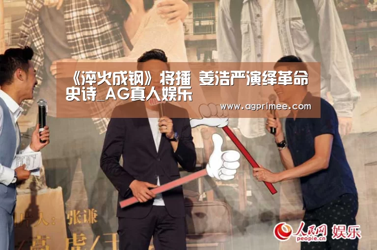 《淬火成钢》将播 姜浩严演绎革命史诗_AG真人娱乐(图1) AG真人娱乐