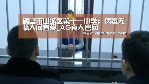 鹤壁市山城区第十一小学:病毒无情人间有爱_AG真人官网(图2) 真人视讯