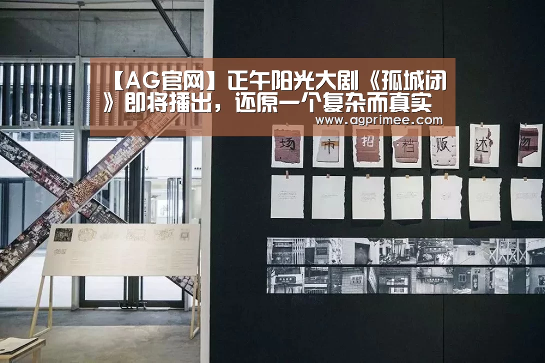 【AG官网】正午阳光大剧《孤城闭》即将播出,还原一个复杂而真实的时代(图1) AG真人官网