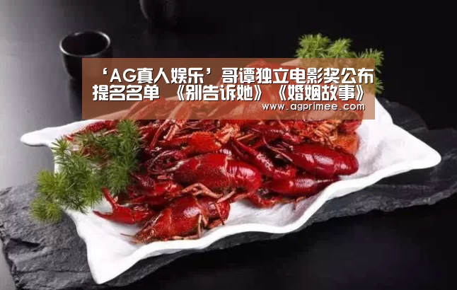 ‘AG真人娱乐’哥谭独立电影奖公布提名名单 《别告诉她》《婚姻故事》等获多项提名(图2) AG真人官网