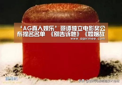 ‘AG真人娱乐’哥谭独立电影奖公布提名名单 《别告诉她》《婚姻故事》等获多项提名(图1) 真人视讯