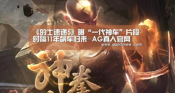 《的士速递5》曝“一代神车”片段 时隔11年飙车归来-AG真人官网(图3) AG官网