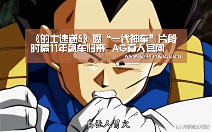 《的士速递5》曝“一代神车”片段 时隔11年飙车归来-AG真人官网(图1) 真人视讯
