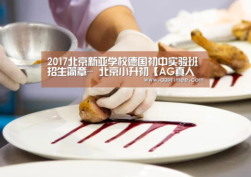2017北京新亚学校德国初中实验班招生简章- 北京小升初【AG真人娱乐】(图3) AG官网